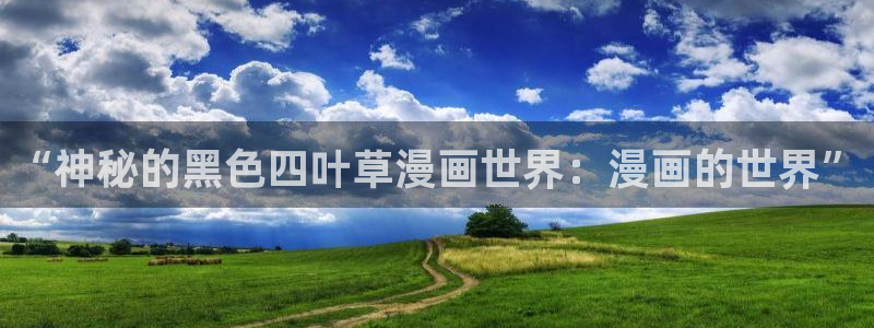 喵上漫画最新版本：“神秘的黑色四叶草漫画世界：漫画的世界”