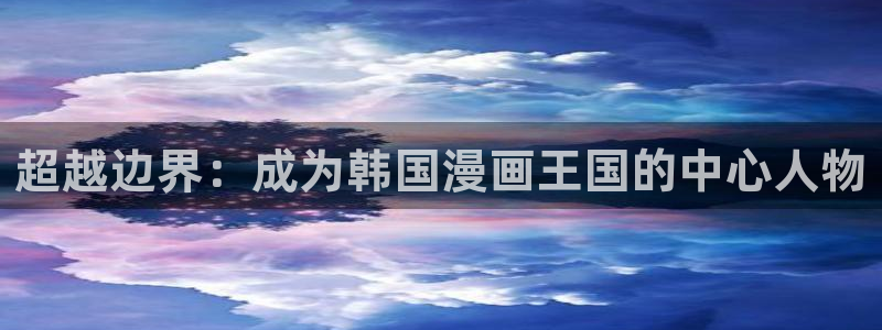 七喵漫画：超越边界：成为韩国漫画王国的中心人物