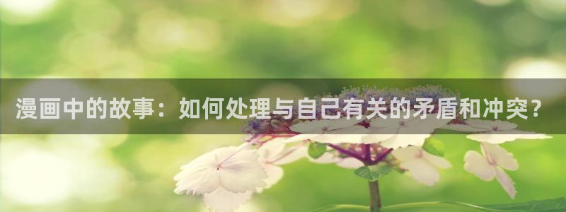 蛙漫漫画网站：漫画中的故事：如何处理与自己有关的矛盾和冲突？