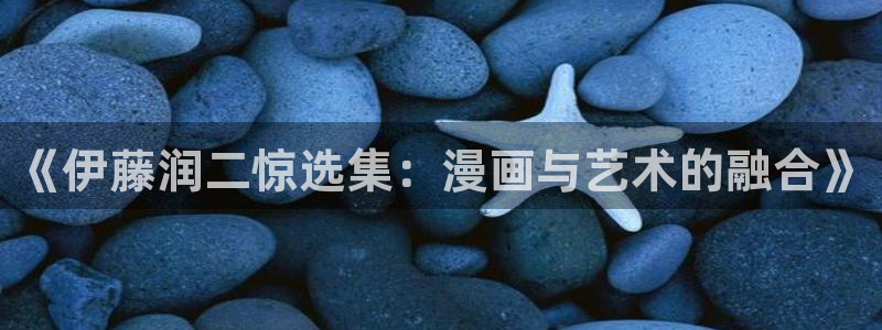 喵趣漫画免费阅读下载：《伊藤润二惊选集：漫画与艺术的融合》